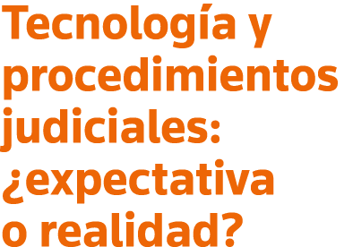 Tecnología y procedimientos judiciales:  expectativa o realidad 