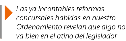  Las ya incontables reformas concursales habidas en nuestro Ordenamiento revelan que algo no va bien en el atino del    