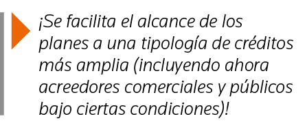   Se facilita el alcance de los planes a una tipología de créditos más amplia (incluyendo ahora acreedores comerciale   