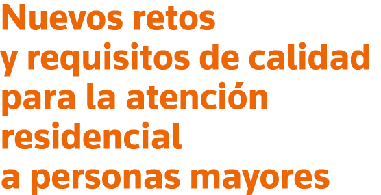 Nuevos retos y requisitos de calidad para la atención residencial a personas mayores