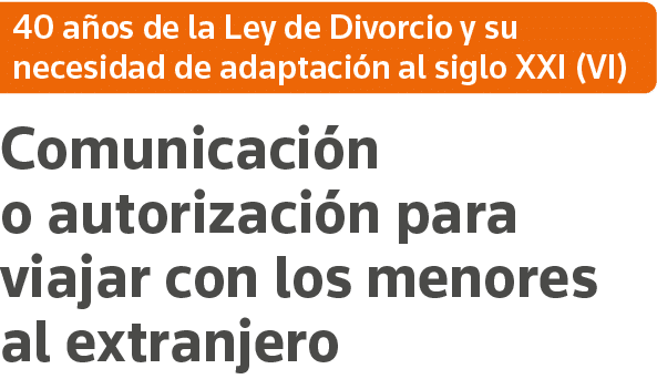 40 años de la Ley de Divorcio y su necesidad de adaptación al siglo XXI (VI) Comunicación o autorización para viajar    
