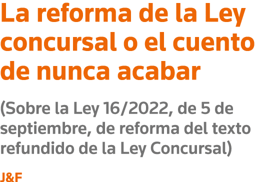 La reforma de la Ley concursal o el cuento de nunca acabar (Sobre la Ley 16 2022, de 5 de septiembre, de reforma del    