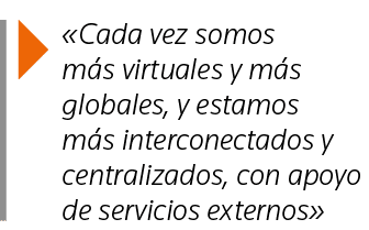   Cada vez somos más virtuales y más globales, y estamos más interconectados y centralizados, con apoyo de servicios    