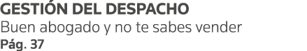 GESTIÓN DEL DESPACHO Buen abogado y no te sabes vender Pág  37