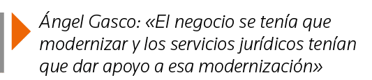  Ángel Gasco:  El negocio se tenía que modernizar y los servicios jurídicos tenían que dar apoyo a esa modernización 