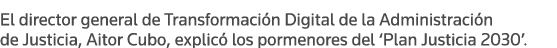 El director general de Transformación Digital de la Administración de Justicia, Aitor Cubo, explicó los pormenores de   