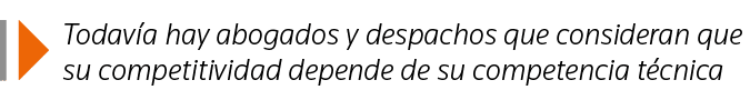 Todavía hay abogados y despachos que consideran que su competitividad depende de su competencia técnica