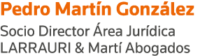 Pedro Martín González Socio Director Área Jurídica LARRAURI & Martí Abogados