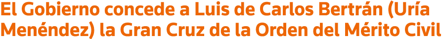 El Gobierno concede a Luis de Carlos Bertrán (Uría Menéndez) la Gran Cruz de la Orden del Mérito Civil