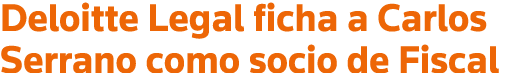 Deloitte Legal ficha a Carlos Serrano como socio de Fiscal