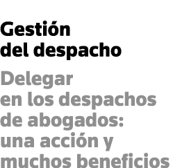 Gestión del despacho Delegar en los despachos de abogados: una acción y muchos beneficios