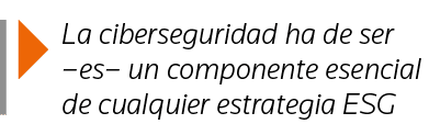  La ciberseguridad ha de ser  es  un componente esencial de cualquier estrategia ESG