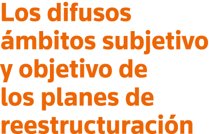 Los difusos ámbitos subjetivo y objetivo de los planes de reestructuración
