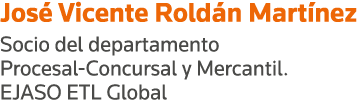 José Vicente Roldán Martínez Socio del departamento Procesal-Concursal y Mercantil  EJASO ETL Global