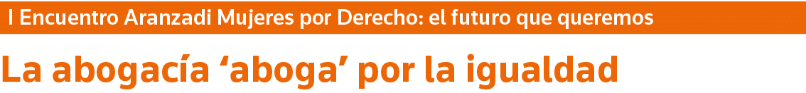 I Encuentro Aranzadi Mujeres por Derecho: el futuro que queremos La abogacía  aboga  por la igualdad
