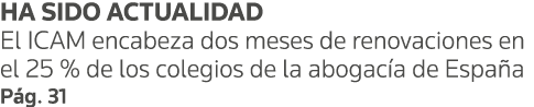 HA SIDO ACTUALIDAD El ICAM encabeza dos meses de renovaciones en el 25 % de los colegios de la abogacía de España Pág   
