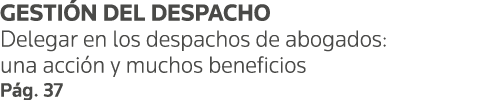 GESTIÓN DEL DESPACHO Delegar en los despachos de abogados: una acción y muchos beneficios Pág  37
