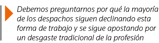  Debemos preguntarnos por qué la mayoría de los despachos siguen declinando esta forma de trabajo y se sigue apostand   