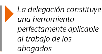  La delegación constituye una herramienta perfectamente aplicable al trabajo de los abogados