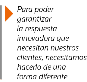  Para poder garantizar la respuesta innovadora que necesitan nuestros clientes, necesitamos hacerlo de una forma dife   
