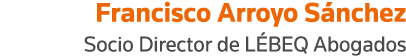 Francisco Arroyo Sánchez Socio Director de LÉBEQ Abogados