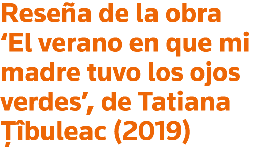 Reseña de la obra  El verano en que mi madre tuvo los ojos verdes , de Tatiana Ţîbuleac (2019)
