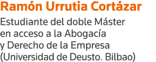 Ramón Urrutia Cortázar Estudiante del doble Máster en acceso a la Abogacía y Derecho de la Empresa (Universidad de De   