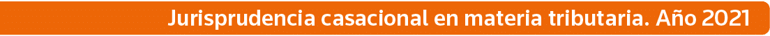Jurisprudencia casacional en materia tributaria  Año 2021