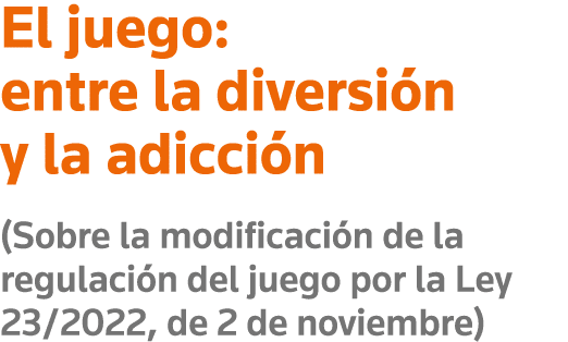 El juego: entre la diversión y la adicción (Sobre la modificación de la regulación del juego por la Ley 23 2022, de 2   