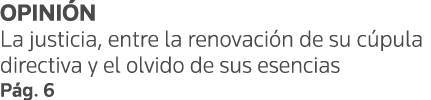 OPINIÓN La justicia, entre la renovación de su cúpula directiva y el olvido de sus esencias Pág  6