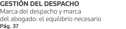 GESTIÓN DEL DESPACHO Marca del despacho y marca del abogado: el equilibrio necesario Pág  37