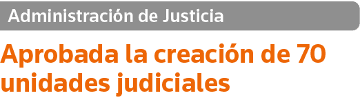 Administración de Justicia Aprobada la creación de 70 unidades judiciales