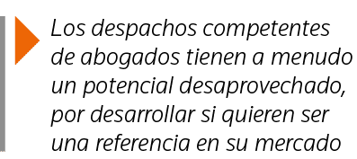  Los despachos competentes de abogados tienen a menudo un potencial desaprovechado, por desarrollar si quieren ser un   