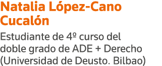 Natalia López-Cano Cucalón Estudiante de 4  curso del doble grado de ADE + Derecho (Universidad de Deusto  Bilbao)