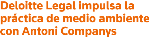 Deloitte Legal impulsa la práctica de medio ambiente con Antoni Companys