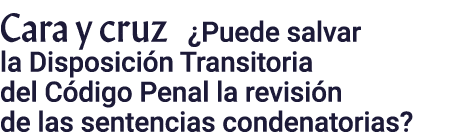 Cara y cruz  Puede salvar la Disposición Transitoria del Código Penal la revisión de las sentencias condenatorias 