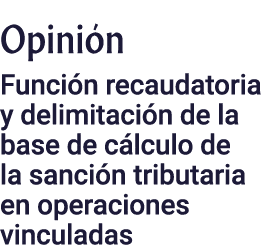 Opinión Función recaudatoria y delimitación de la base de cálculo de la sanción tributaria en operaciones vinculadas