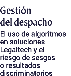 Gestión del despacho El uso de algoritmos en soluciones Legaltech y el riesgo de sesgos o resultados discriminatorios