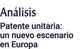 Análisis Patente unitaria: un nuevo escenario en Europa