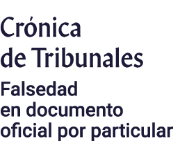 Crónica de Tribunales Falsedad en documento oficial por particular
