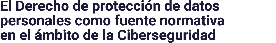 El Derecho de protección de datos personales como fuente normativa en el ámbito de la Ciberseguridad