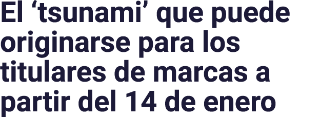 El  tsunami  que puede originarse para los titulares de marcas a partir del 14 de enero