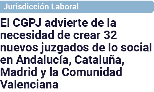 Jurisdicción Laboral El CGPJ advierte de la necesidad de crear 32 nuevos juzgados de lo social en Andalucía, Cataluña   