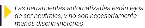  Las herramientas automatizadas están lejos de ser neutrales, y no son necesariamente menos discriminatorias