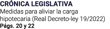 CRÓNICA LEGISLATIVA Medidas para aliviar la carga hipotecaria (Real Decreto-ley 19 2022) Págs  20 y 22