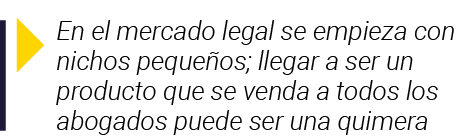  En el mercado legal se empieza con nichos pequeños; llegar a ser un producto que se venda a todos los abogados puede   