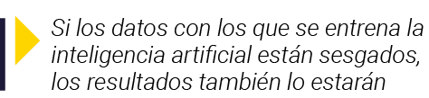  Si los datos con los que se entrena la inteligencia artificial están sesgados, los resultados también lo estarán
