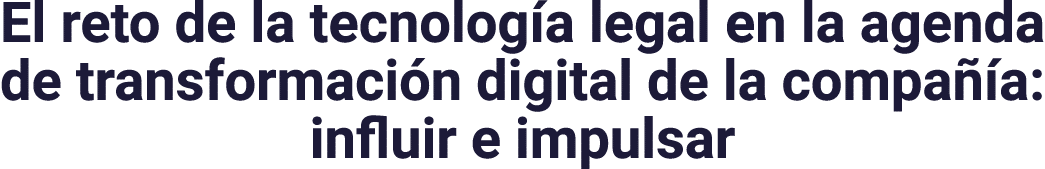 El reto de la tecnología legal en la agenda de transformación digital de la compañía: influir e impulsar