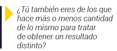   Tú también eres de los que hace más o menos cantidad de lo mismo para tratar de obtener un resultado distinto 