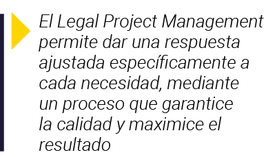  El Legal Project Management permite dar una respuesta ajustada específicamente a cada necesidad, mediante un proceso   